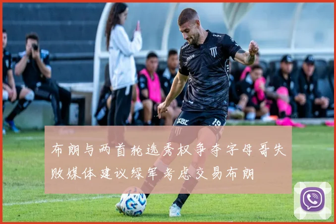 布朗与两首轮选秀权争夺字母哥失败媒体建议绿军考虑交易布朗