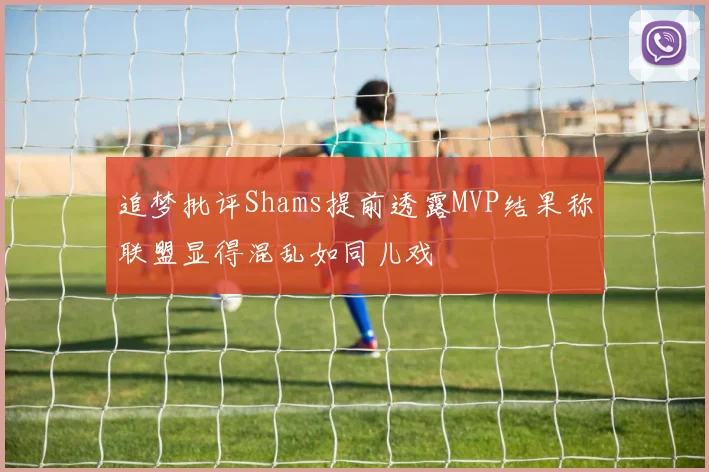 追梦批评Shams提前透露MVP结果称联盟显得混乱如同儿戏