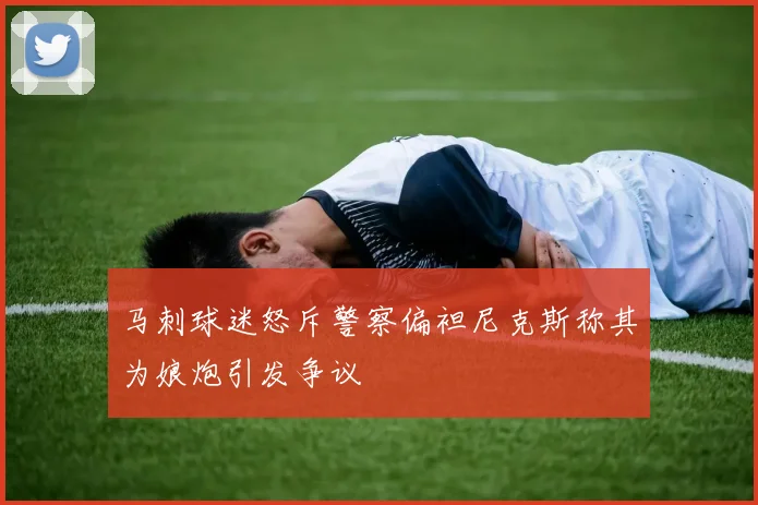 马刺球迷怒斥警察偏袒尼克斯称其为娘炮引发争议