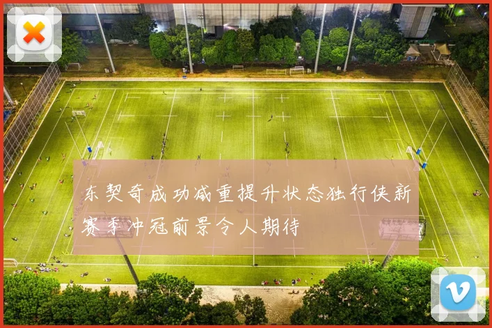 东契奇成功减重提升状态独行侠新赛季冲冠前景令人期待