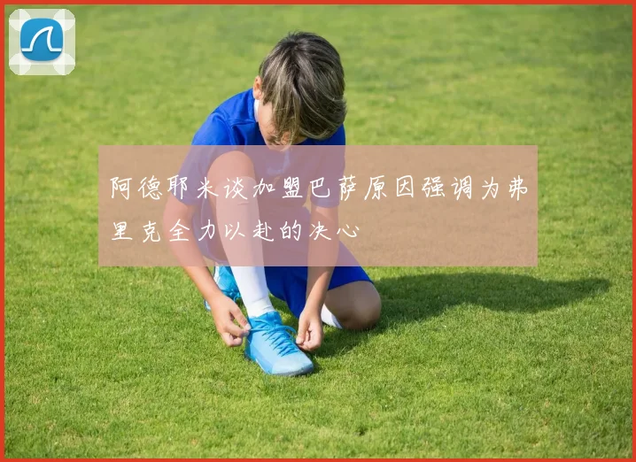 阿德耶米谈加盟巴萨原因强调为弗里克全力以赴的决心