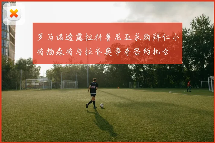 罗马诺透露拉科鲁尼亚求购拜仁小将扬森将与拉齐奥争夺签约机会