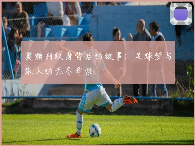 奥赖利纹身背后的故事：足球梦与家人的无尽牵挂