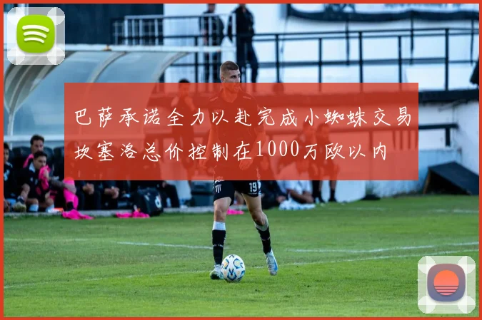 巴萨承诺全力以赴完成小蜘蛛交易坎塞洛总价控制在1000万欧以内